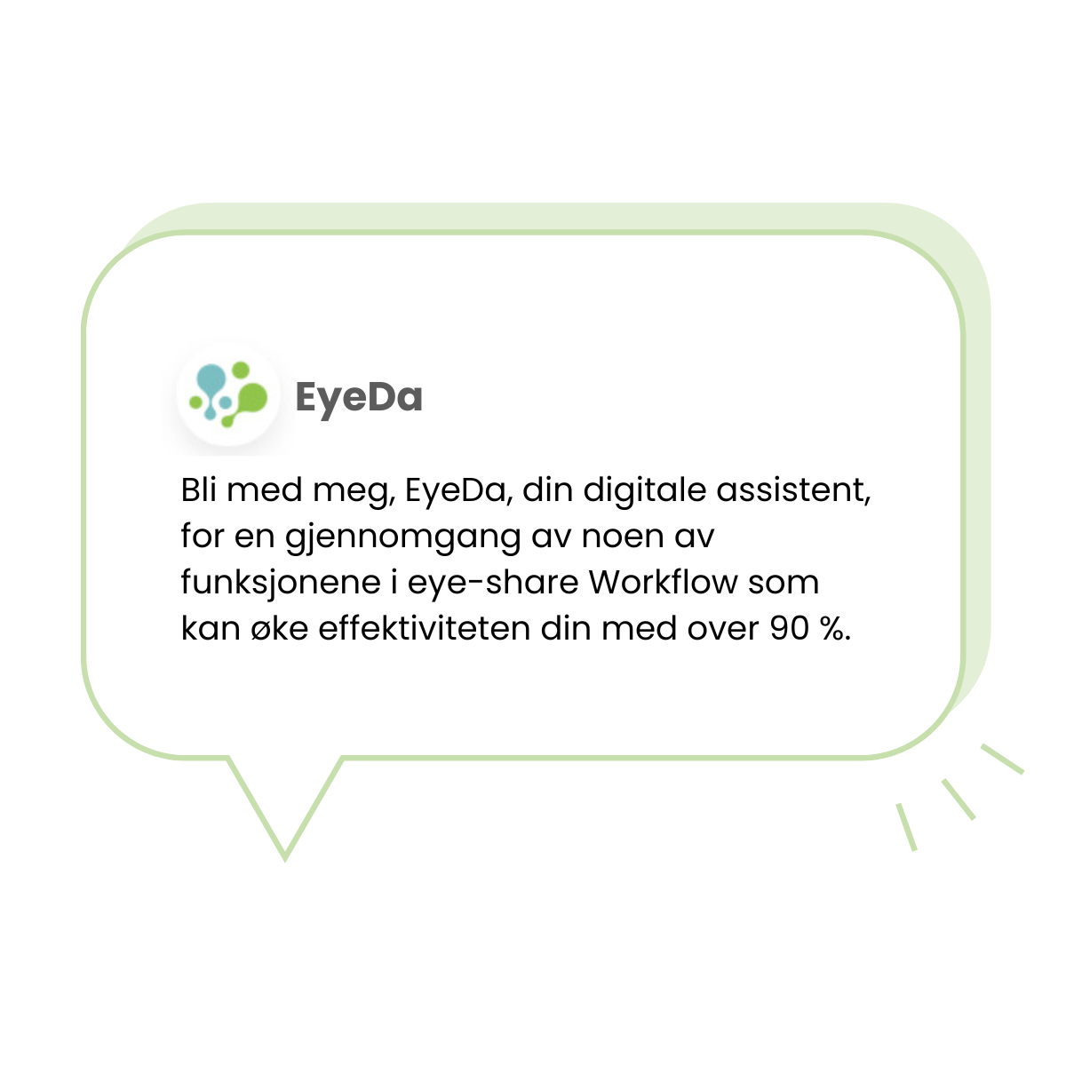 Snakkebobble med tekst: Bli med meg EyeDa, din digitale assistent, for en gjennomgang av noen av funksjonene i eye-share Workflow som kan øke effektiviteten din med over 90%.